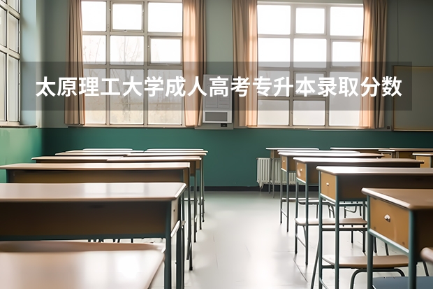 太原理工大学成人高考专升本录取分数线是多少？