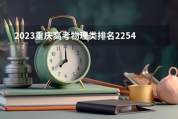 2023重庆高考物理类排名22542的考生报什么大学好 学校往年录取分数线