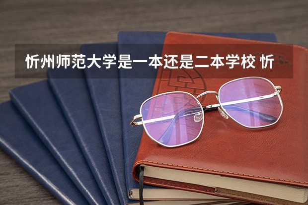 忻州师范大学是一本还是二本学校 忻州师范学院二本a的录取通知书啥时候下