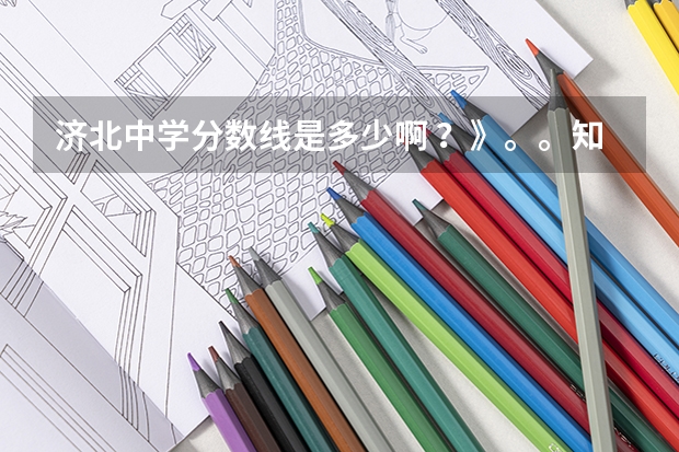 济北中学分数线是多少啊 ？》。。知道的加965547679