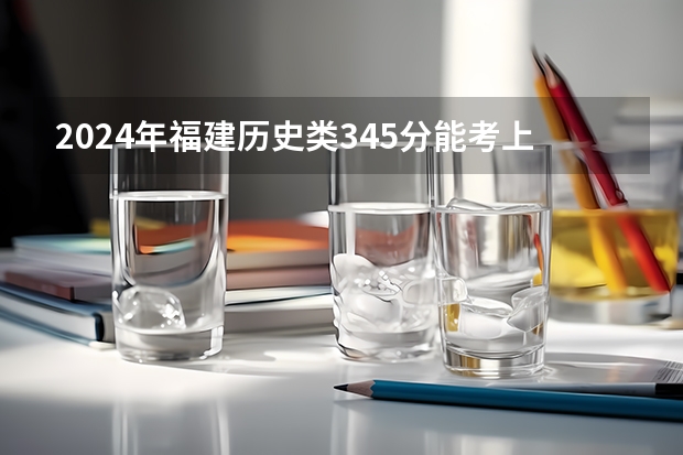 2024年福建历史类345分能考上什么大学?