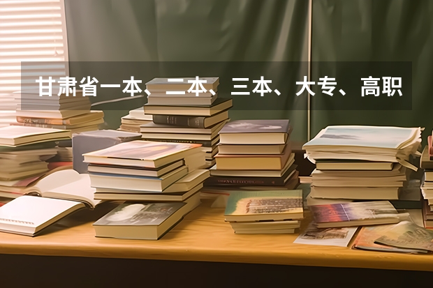 甘肃省一本、二本、三本、大专、高职分数线是多少分？