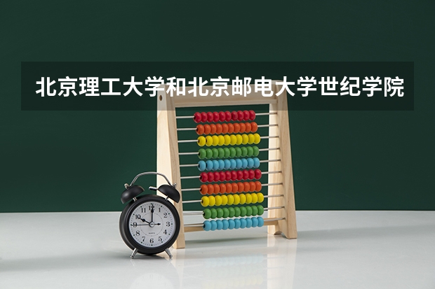 北京理工大学和北京邮电大学世纪学院哪个好 学校历年录取分数线对比