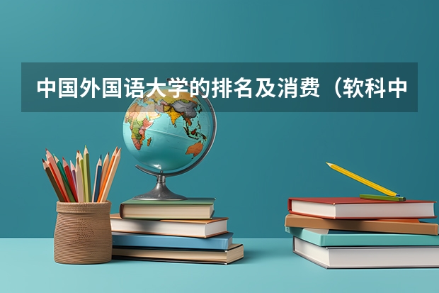 中国外国语大学的排名及消费(软科中国大学排名)