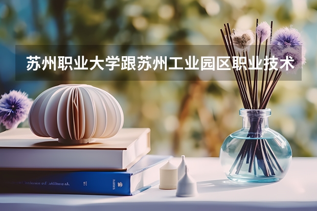 苏州职业大学跟苏州工业园区职业技术学院比哪个好？