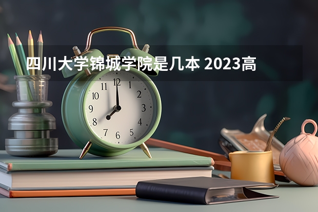 四川大学锦城学院是几本 2023高考四川二本院校分数线