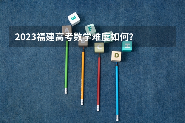 2023福建高考数学难度如何？