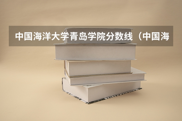 中国海洋大学青岛学院分数线（中国海洋大学录取分数线）