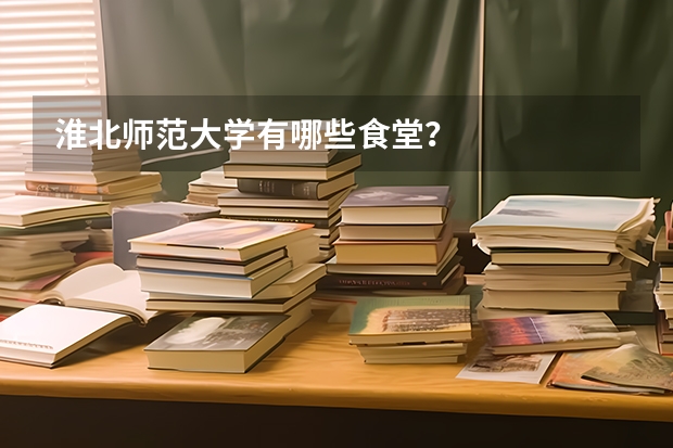 淮北师范大学有哪些食堂？