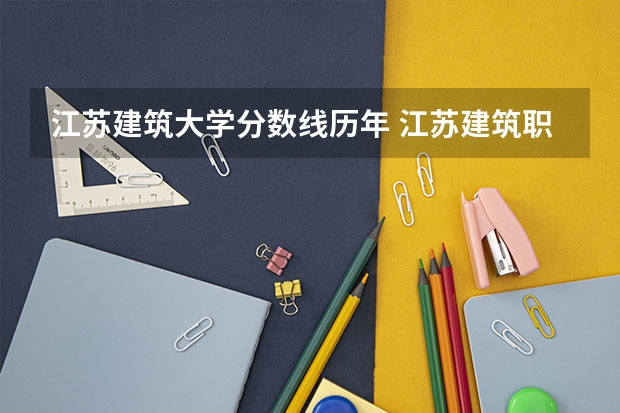 江苏建筑大学分数线历年 江苏建筑职业技术学院分数线