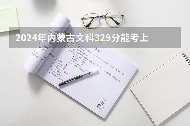 2024年内蒙古文科329分能考上什么大学?