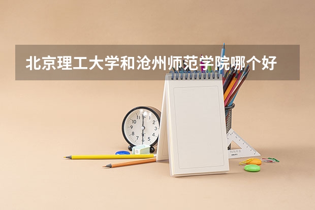 北京理工大学和沧州师范学院哪个好 学校历年录取分数线对比