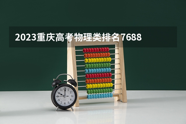 2023重庆高考物理类排名76886的考生报什么大学好 学校往年录取分数线