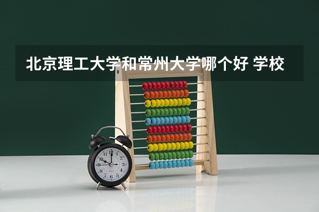 北京理工大学和常州大学哪个好 学校历年录取分数线对比
