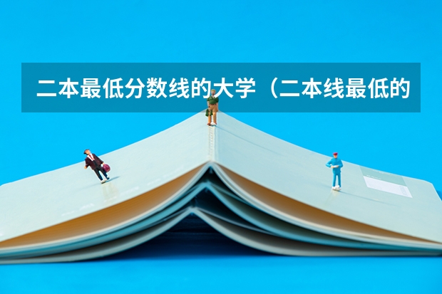 二本最低分数线的大学（二本线最低的公办大学）