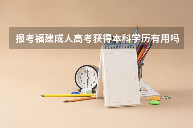 报考福建成人高考获得本科学历有用吗如何升本科学历?