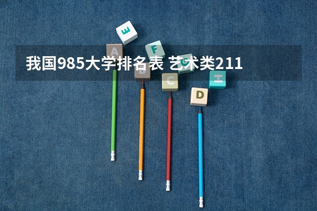 我国985大学排名表 艺术类211,985工程设立舞蹈文理兼招的大学有哪几所