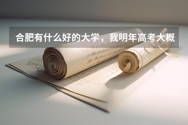 合肥有什么好的大学，我明年高考大概可以考600分，有什么可以推荐的呢，我是文科生，对历史比较的感兴