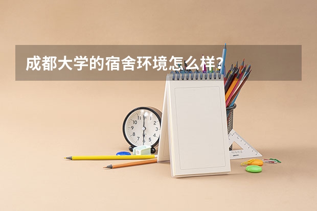 成都大学的宿舍环境怎么样？