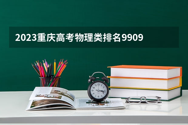 2023重庆高考物理类排名99098的考生报什么大学好 学校往年录取分数线