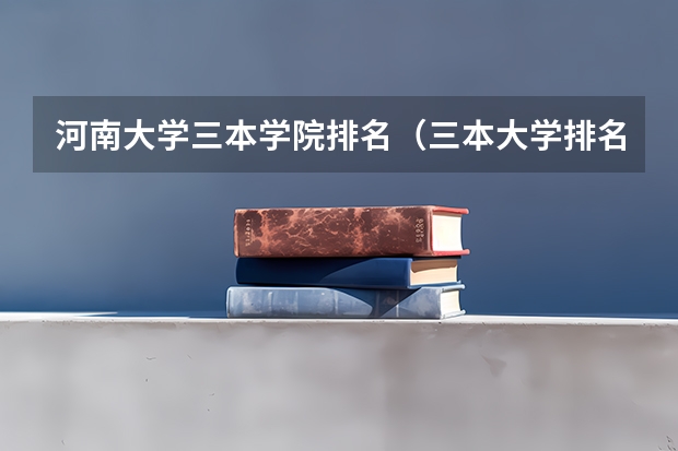 河南大学三本学院排名（三本大学排名）