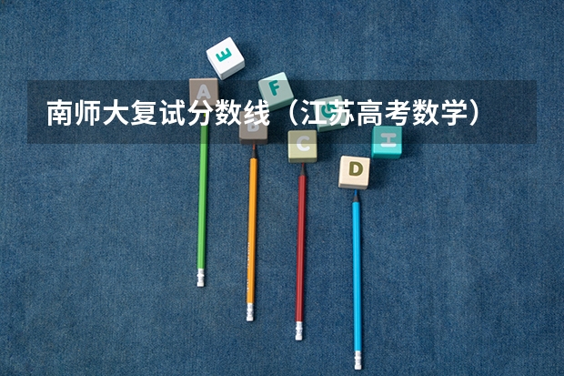 南师大复试分数线（江苏高考数学）