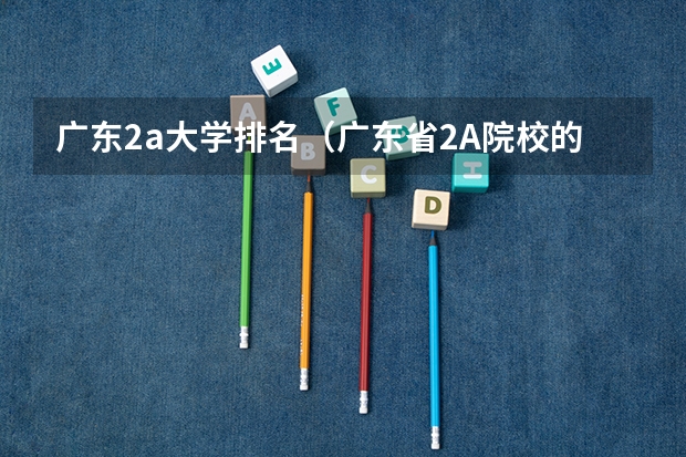 广东2a大学排名（广东省2A院校的排名）