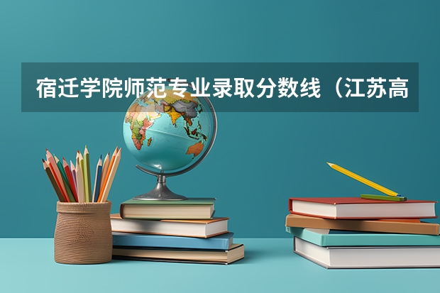 宿迁学院师范专业录取分数线（江苏高校录取分数线及排名）