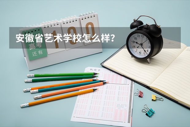 安徽省艺术学校怎么样？