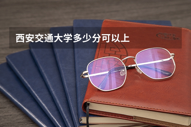 西安交通大学多少分可以上