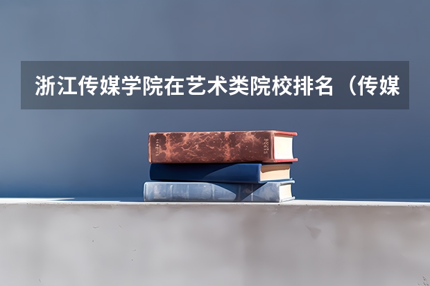 浙江传媒学院在艺术类院校排名（传媒专业大学排名）
