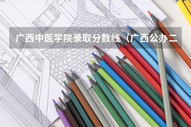 广西中医学院录取分数线（广西公办二本大学排名及分数线）
