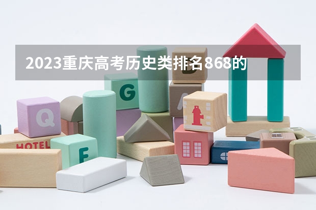 2023重庆高考历史类排名868的考生报什么大学好 学校往年录取分数线