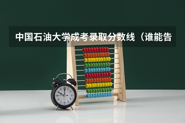 中国石油大学成考录取分数线（谁能告诉我北京这几个大学的成人高考（专升本）的分数线？急！！！！）