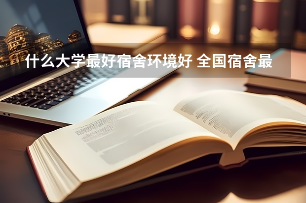 什么大学最好宿舍环境好 全国宿舍最好的大学