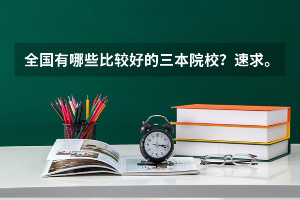 全国有哪些比较好的三本院校？速求。