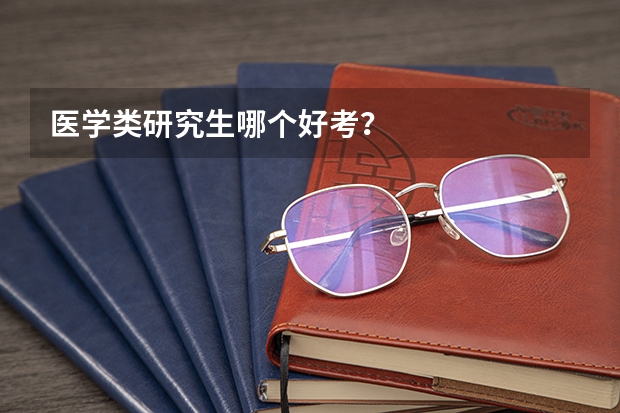 医学类研究生哪个好考?