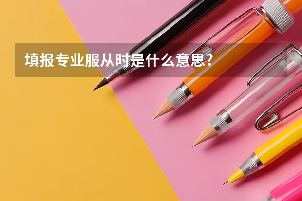 填报专业服从时是什么意思?