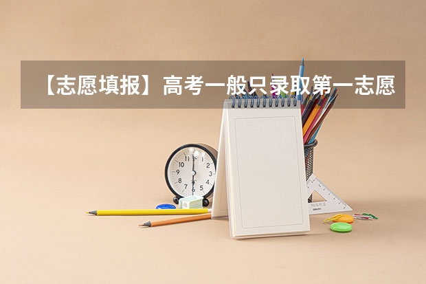 【志愿填报】高考一般只录取第一志愿考生吗？