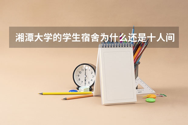 湘潭大学的学生宿舍为什么还是十人间无空调啊，湖南那么热怎么受得了