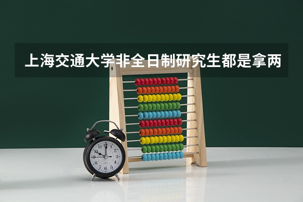 上海交通大学非全日制研究生都是拿两个证的吗?