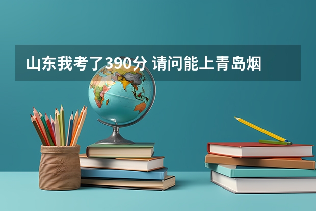山东我考了390分 请问能上青岛.烟台.的公办专科院校吗？有哪些院校！
