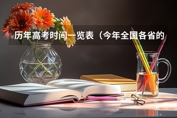 历年高考时间一览表（今年全国各省的高考志愿填报时间是几号？）