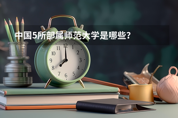 中国5所部属师范大学是哪些？