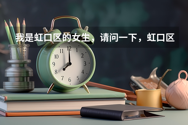 我是虹口区的女生,请问一下,虹口区要多少分才能进,是择优录取吗?总校的分数线是不是偏高