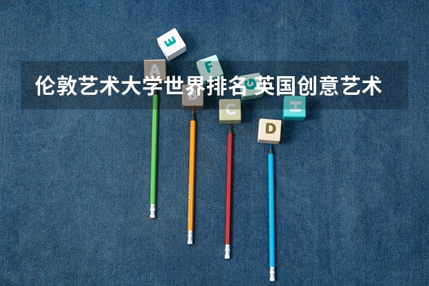 伦敦艺术大学世界排名 英国创意艺术大学世界排名