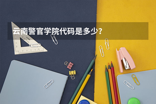 云南警官学院代码是多少?
