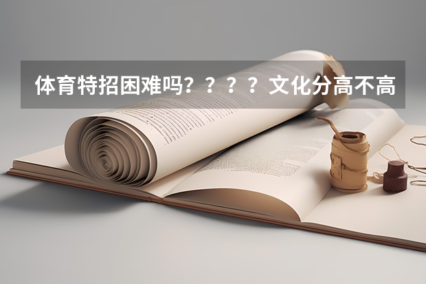 体育特招困难吗？？？？文化分高不高
