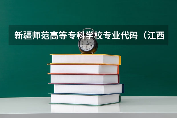 新疆师范高等专科学校专业代码（江西师范高等专科学校8529代码）