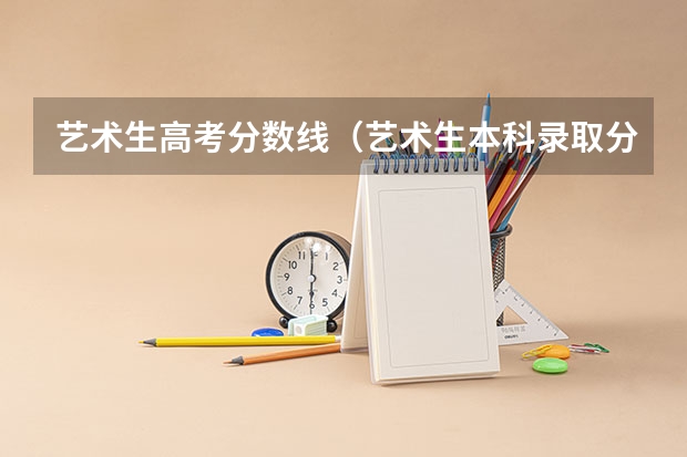 艺术生高考分数线（艺术生本科录取分数线）